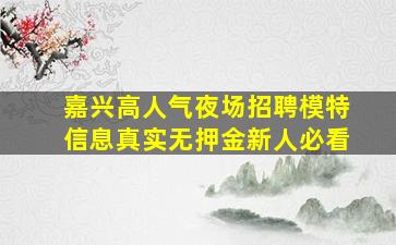 嘉兴高人气夜场招聘模特信息真实无押金新人必看